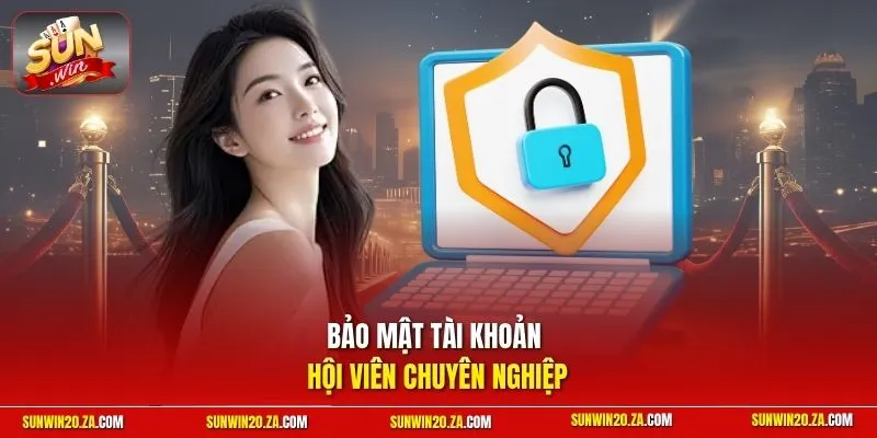 Bảo mật tài khoản hội viên chuyên nghiệp