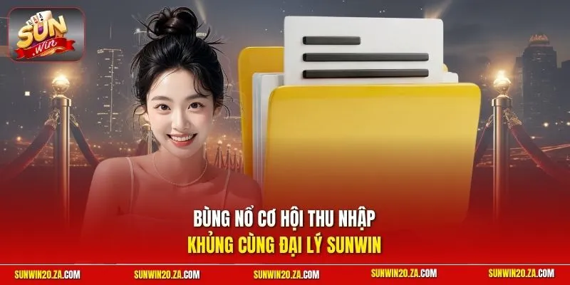 Bùng nổ cơ hội thu nhập khủng cùng đại lý SUNWIN