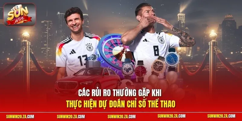 Các rủi ro thường gặp khi thực hiện dự đoán chỉ số thể thao