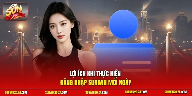 Lợi ích khi thực hiện đăng nhập SUNWIN mỗi ngày