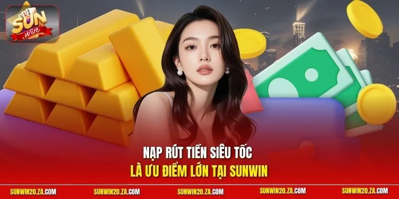 Nạp rút tiền siêu tốc là ưu điểm lớn tại Sunwin