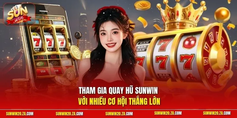 Tham gia quay hũ Sunwin với nhiều cơ hội thắng lớn